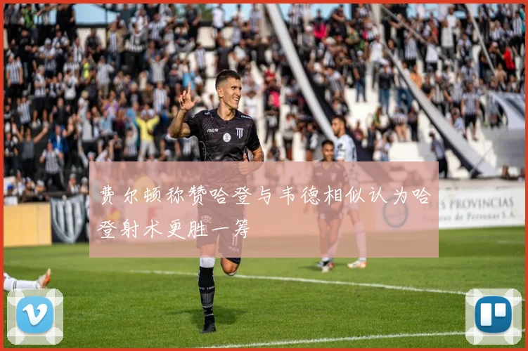 费尔顿称赞哈登与韦德相似认为哈登射术更胜一筹