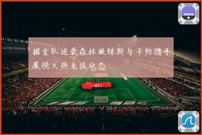 掘金队逆袭森林狼琼斯与卡约携手展现火热竞技状态