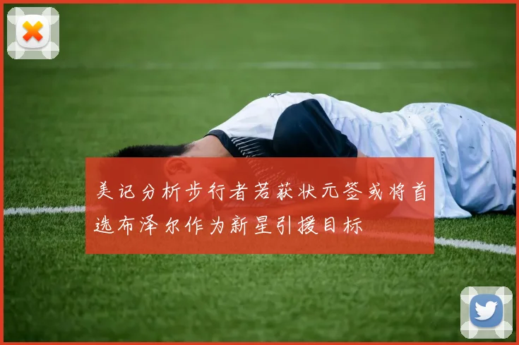 美记分析步行者若获状元签或将首选布泽尔作为新星引援目标
