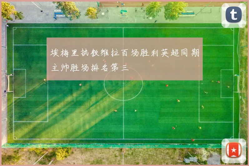 埃梅里执教维拉百场胜利英超同期主帅胜场排名第三